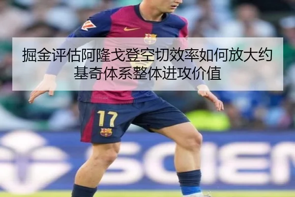 掘金评估阿隆戈登空切效率如何放大约基奇体系整体进攻价值